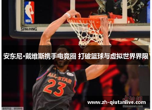 安东尼·戴维斯携手电竞圈 打破篮球与虚拟世界界限