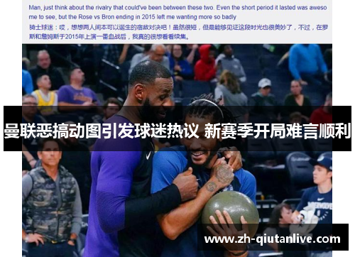 曼联恶搞动图引发球迷热议 新赛季开局难言顺利