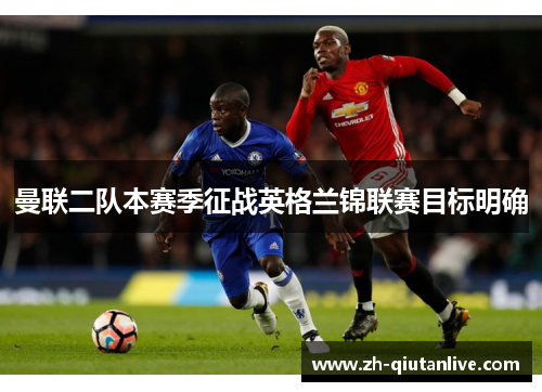 曼联二队本赛季征战英格兰锦联赛目标明确
